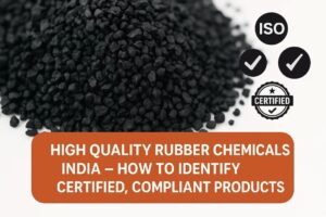 High Quality Rubber Chemicals India – How to Identify Certified, Compliant Products