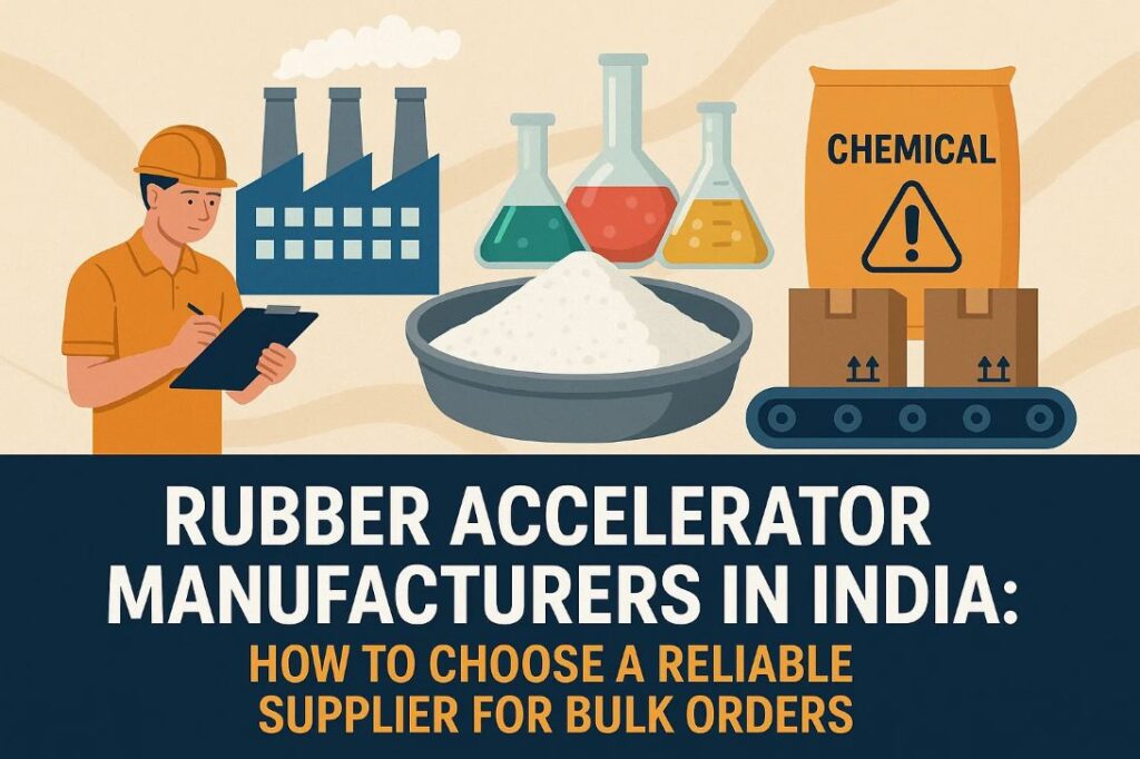 Rubber Accelerator Manufacturers in India – How to Choose a Reliable Supplier for Bulk Orders